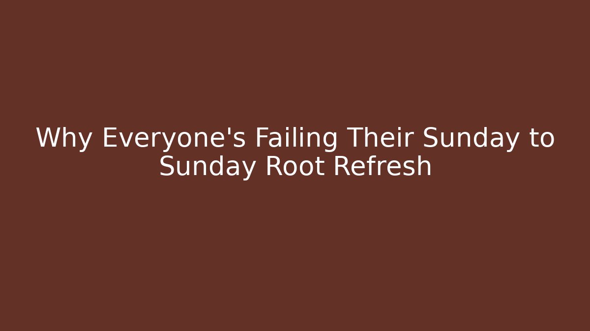 Why Everyone's Failing Their Sunday to Sunday Root Refresh