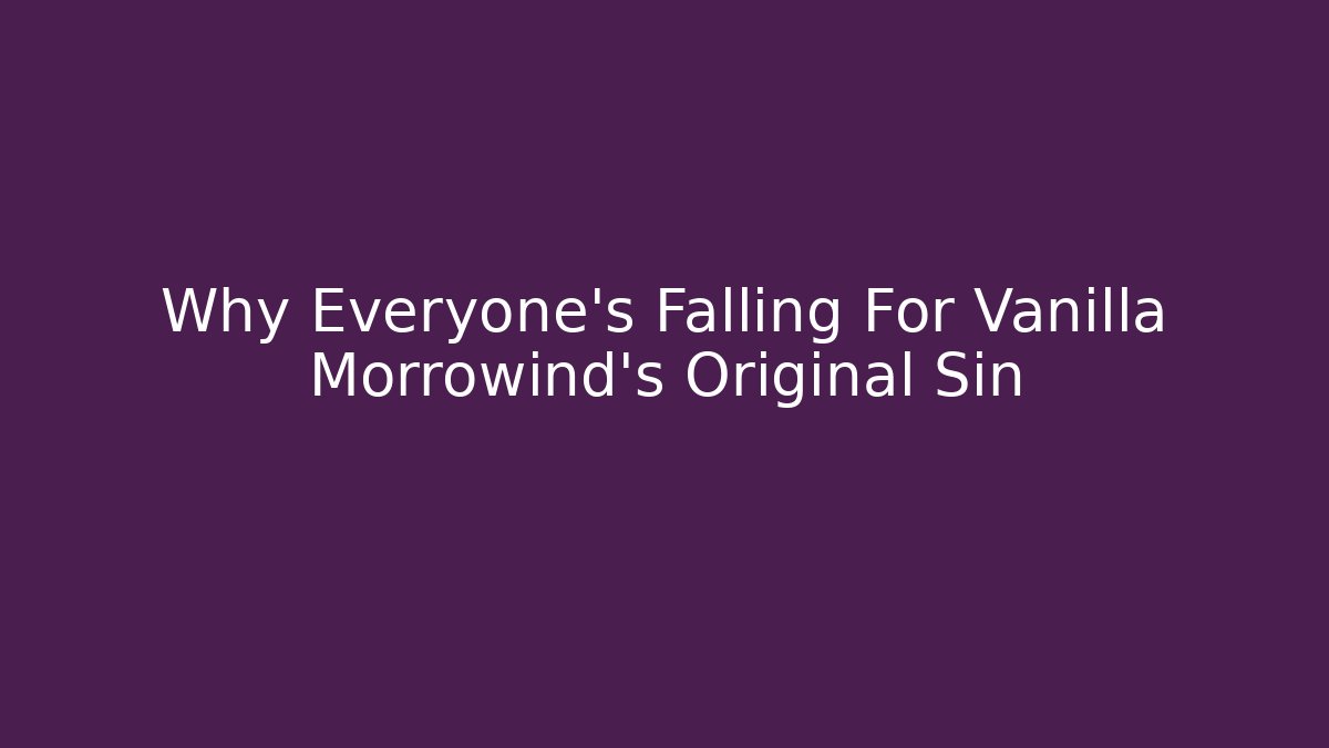 Why Everyone's Falling For Vanilla Morrowind's Original Sin