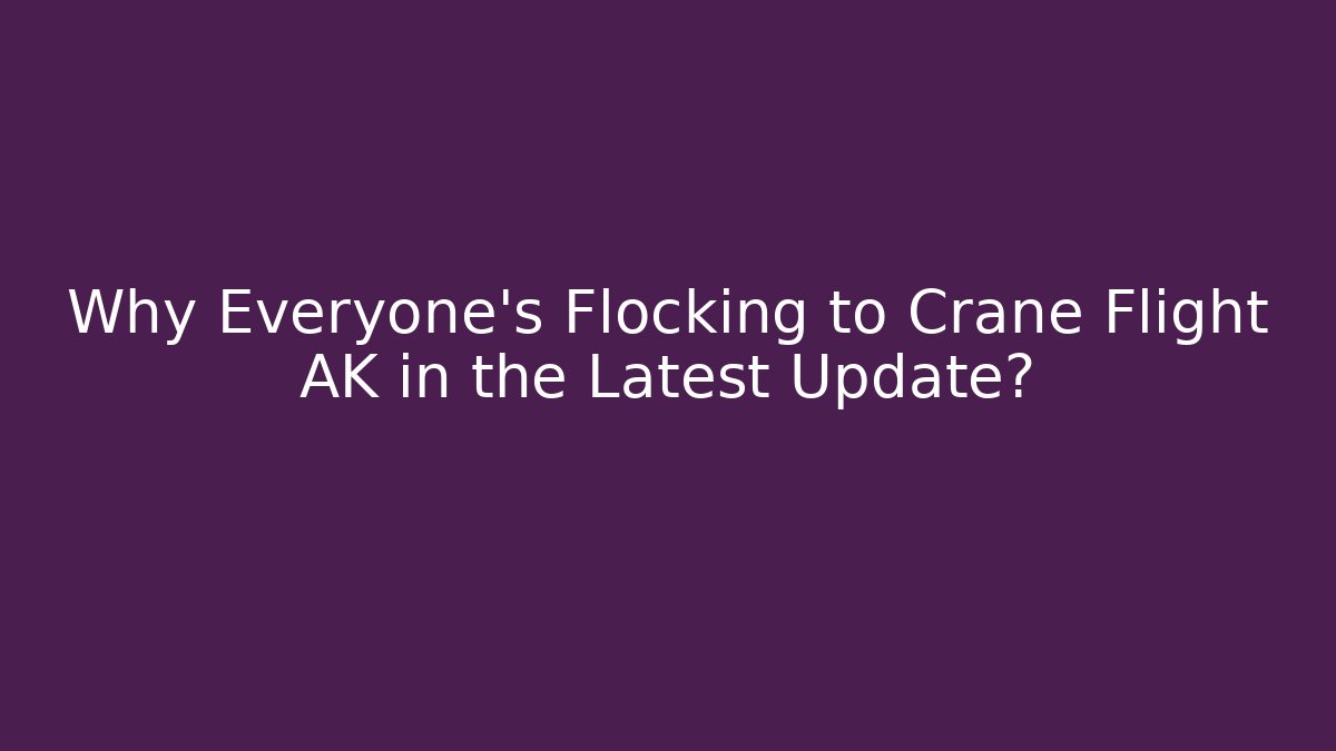 Why Everyone's Flocking to Crane Flight AK in the Latest Update?