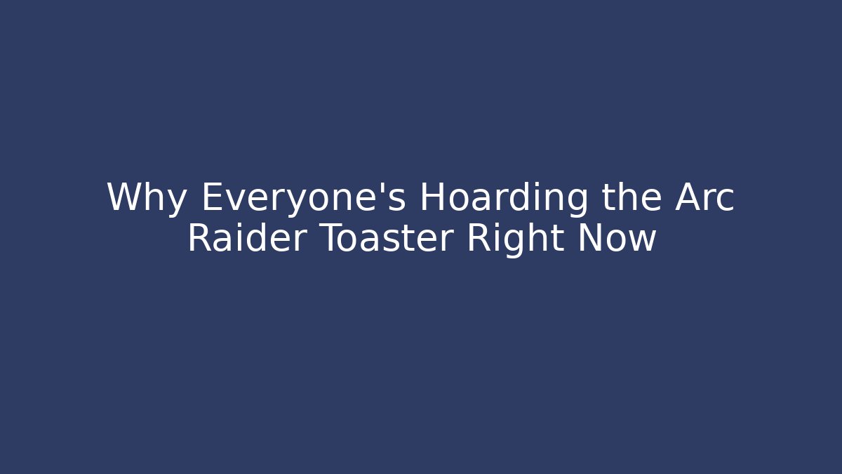 Why Everyone's Hoarding the Arc Raider Toaster Right Now