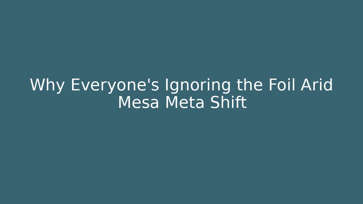 Why Everyone's Ignoring the Foil Arid Mesa Meta Shift