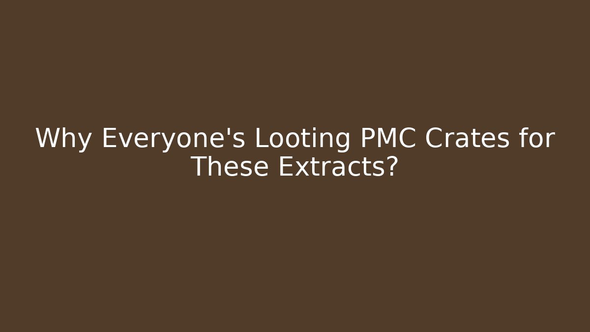 Why Everyone's Looting PMC Crates for These Extracts?