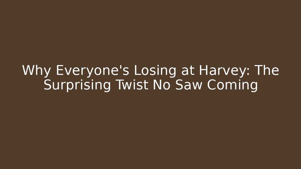 Why Everyone's Losing at Harvey: The Surprising Twist No Saw Coming