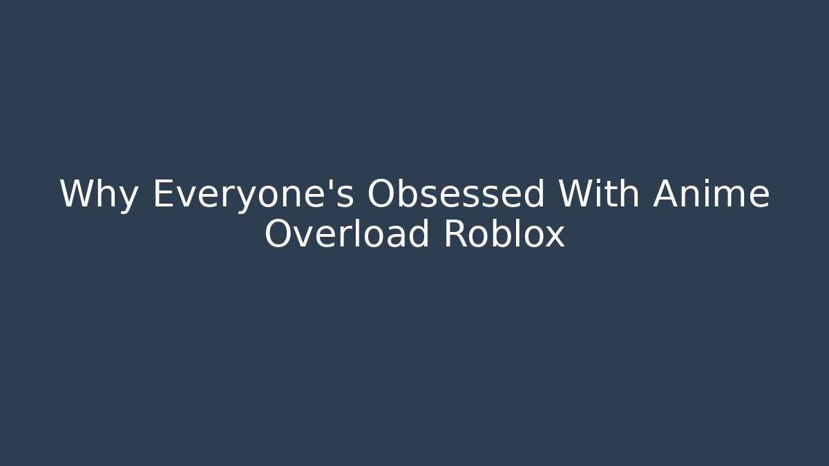 Why Everyone's Obsessed With Anime Overload Roblox