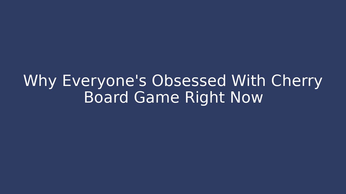 Why Everyone's Obsessed With Cherry Board Game Right Now