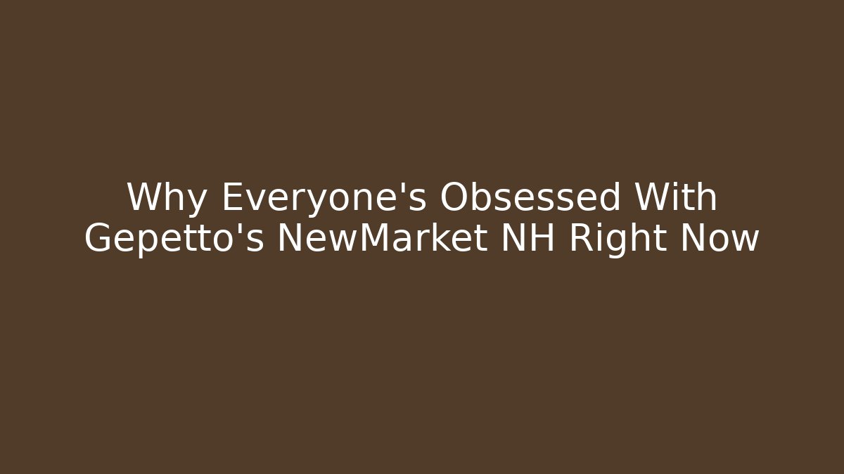 Why Everyone's Obsessed With Gepetto's NewMarket NH Right Now