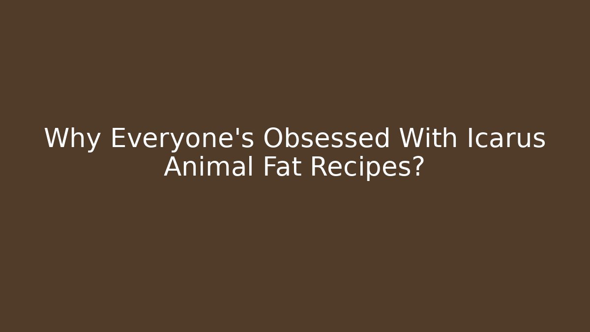 Why Everyone's Obsessed With Icarus Animal Fat Recipes?