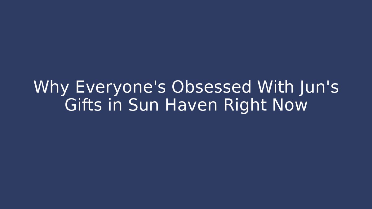 Why Everyone's Obsessed With Jun's Gifts in Sun Haven Right Now