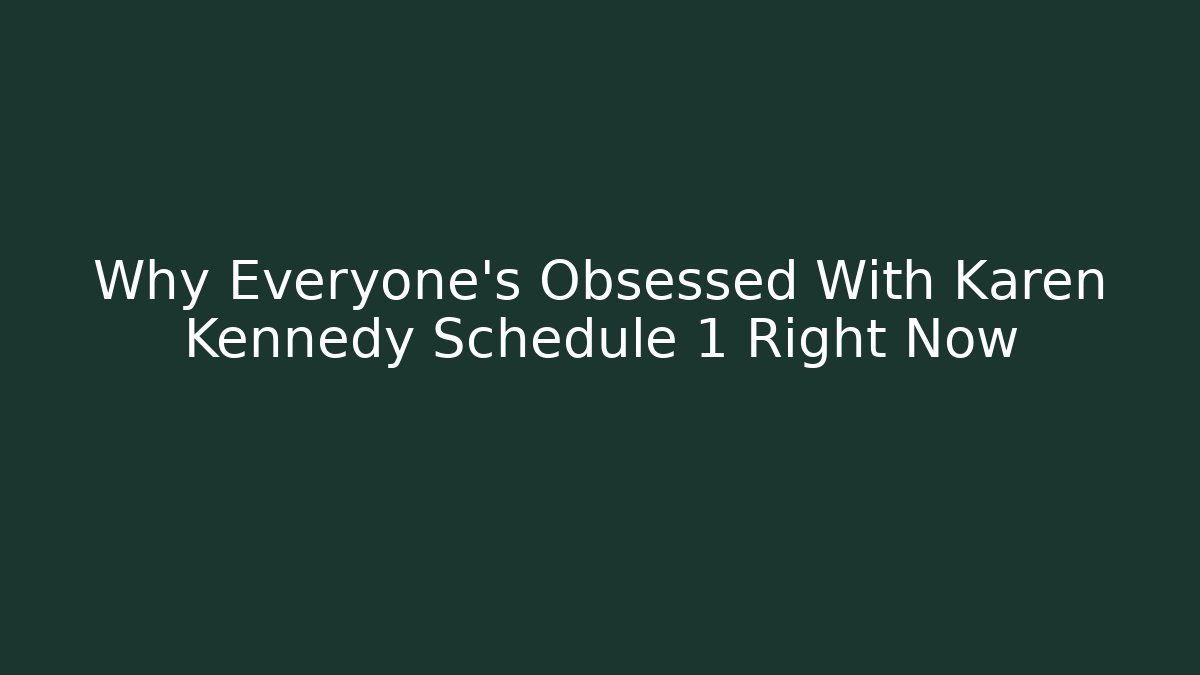 Why Everyone's Obsessed With Karen Kennedy Schedule 1 Right Now
