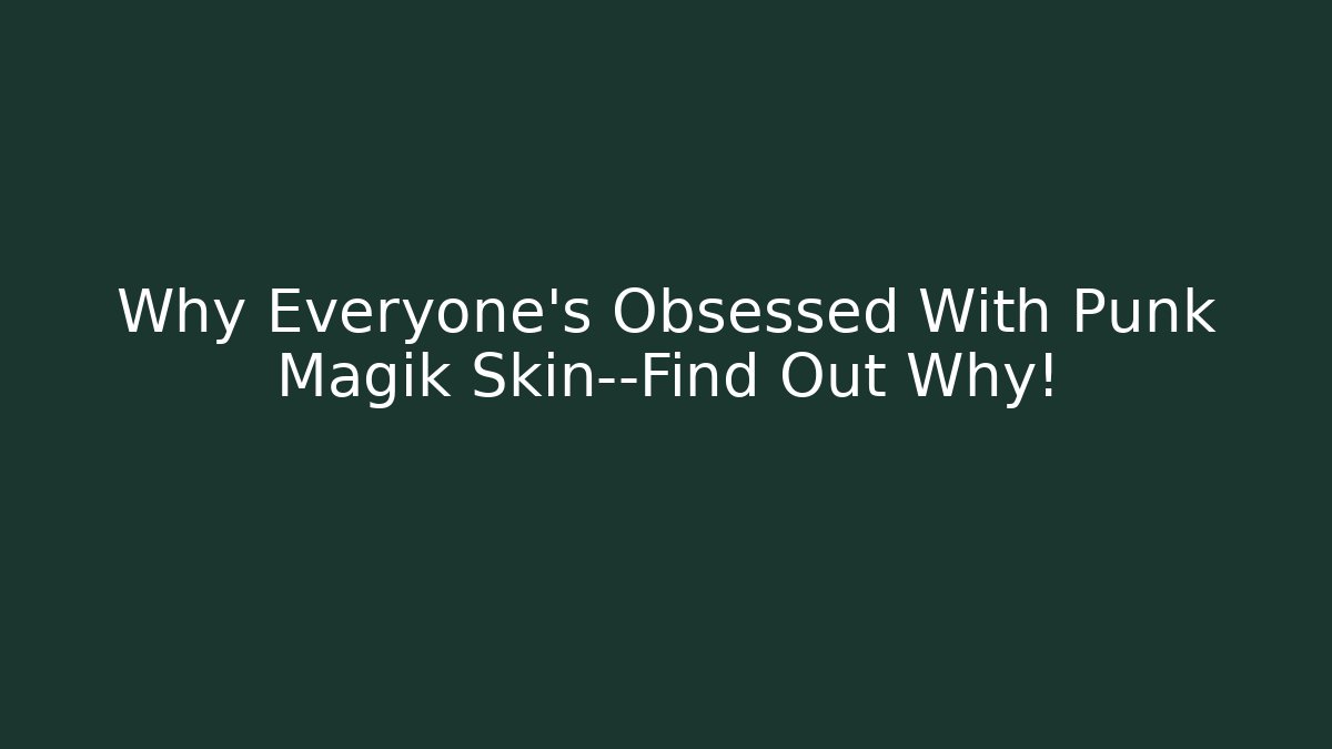 Why Everyone's Obsessed With Punk Magik Skin—Find Out Why!