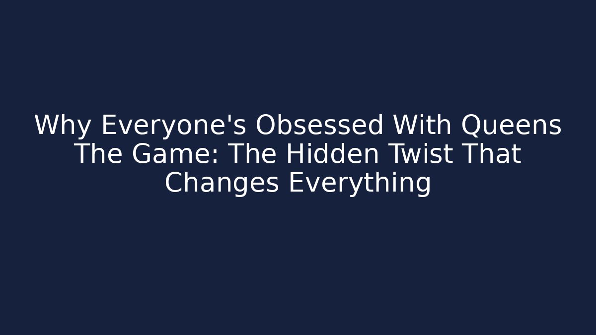 Why Everyone's Obsessed With Queens The Game: The Hidden Twist That Changes Everything