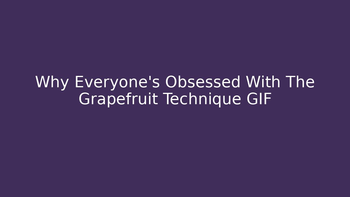 Why Everyone's Obsessed With The Grapefruit Technique GIF
