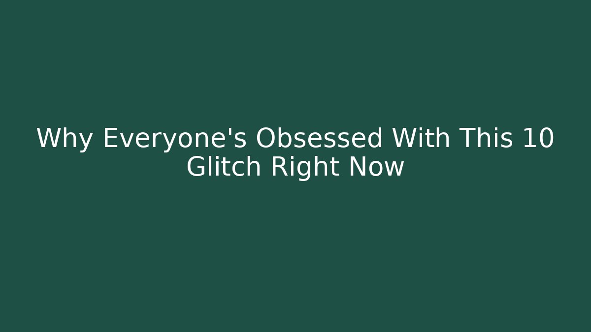 Why Everyone's Obsessed With This 10 Glitch Right Now