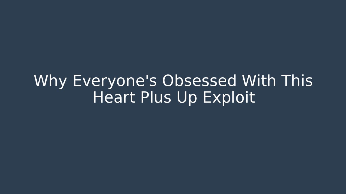 Why Everyone's Obsessed With This Heart Plus Up Exploit