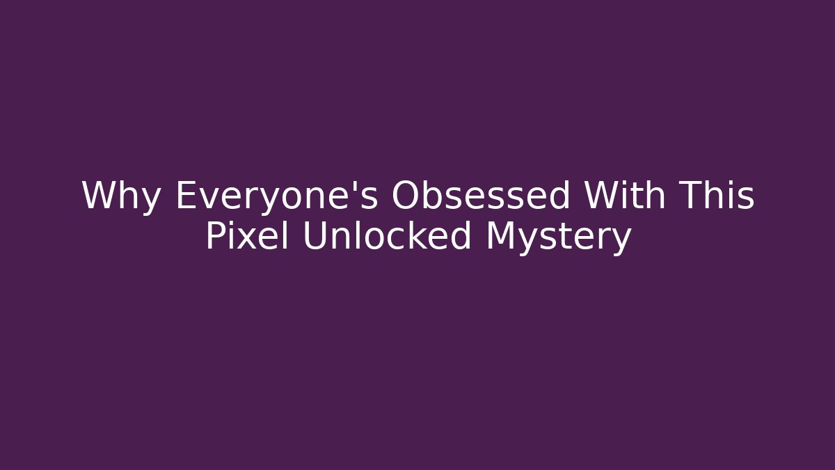 Why Everyone's Obsessed With This Pixel Unlocked Mystery