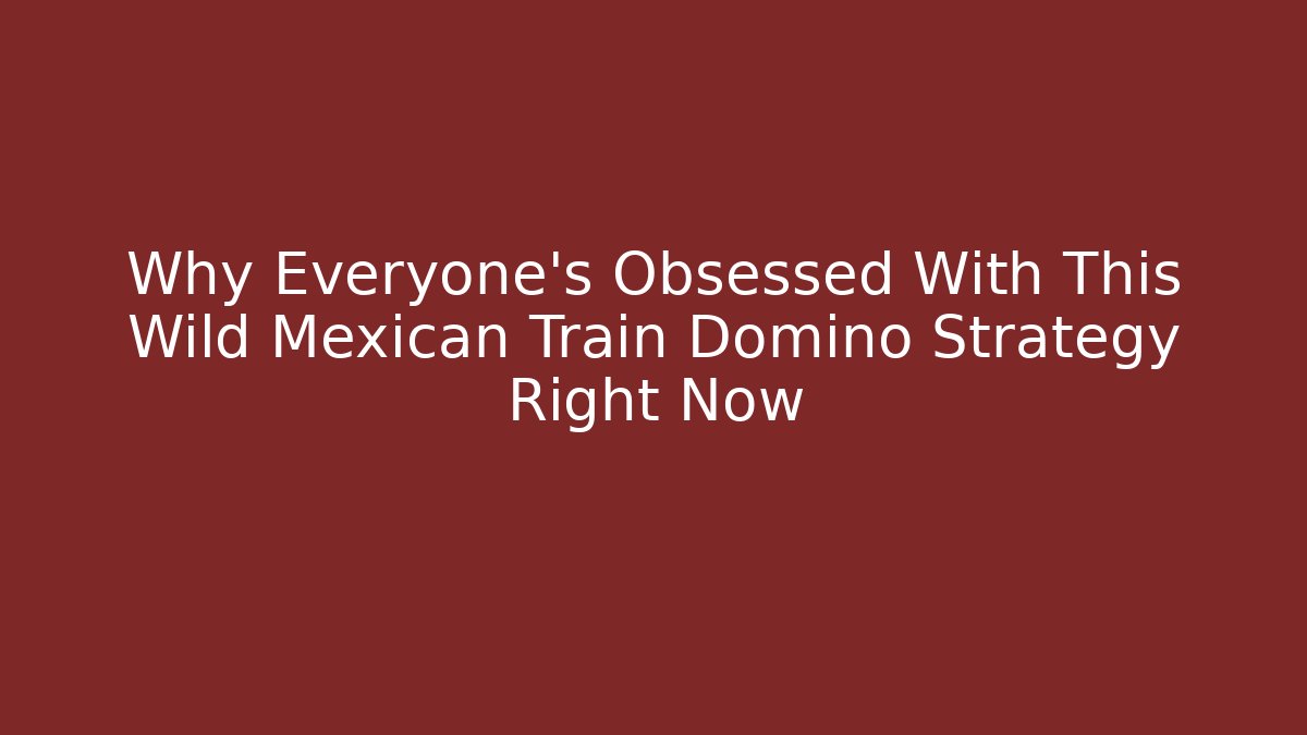 Why Everyone's Obsessed With This Wild Mexican Train Domino Strategy Right Now