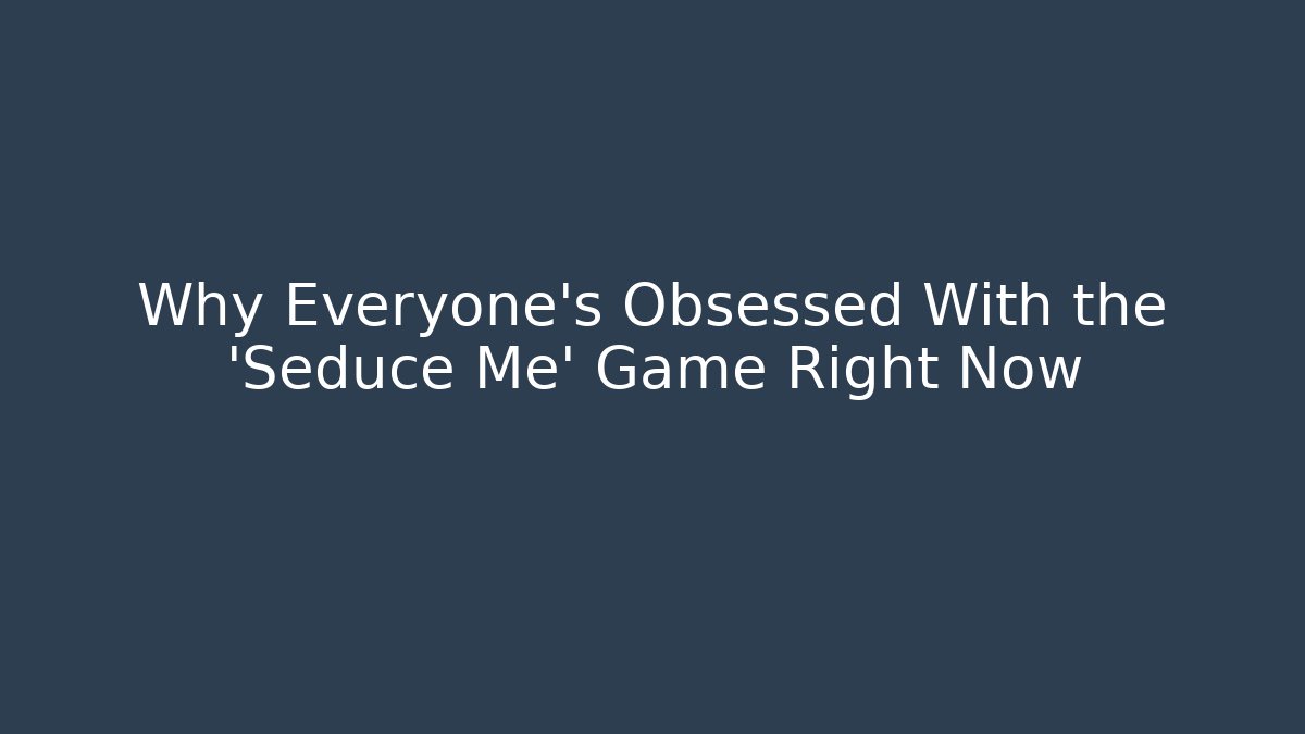 Why Everyone's Obsessed With the 'Seduce Me' Game Right Now - Critter Realm