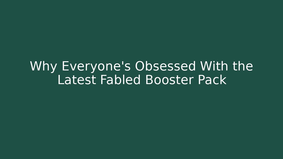 Why Everyone's Obsessed With the Latest Fabled Booster Pack