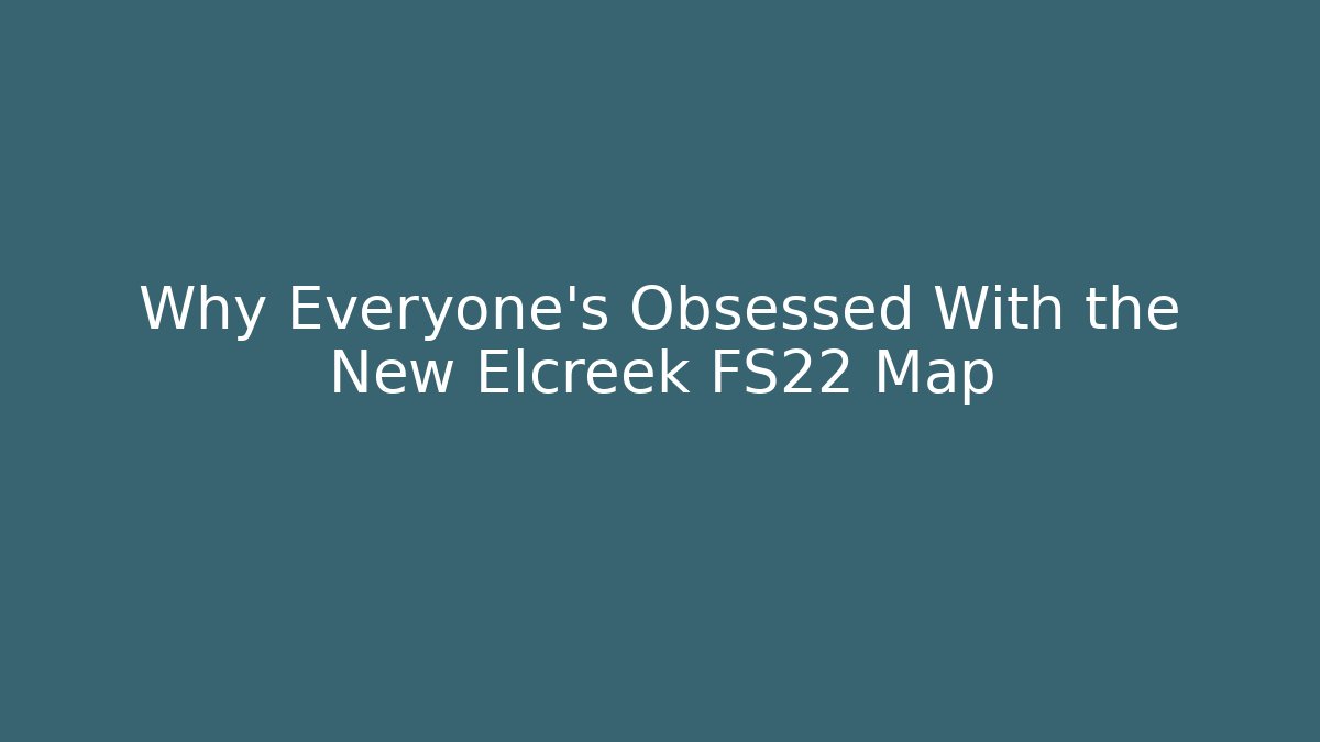 Why Everyone's Obsessed With the New Elcreek FS22 Map