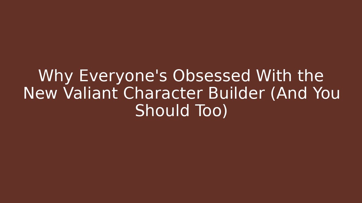 Why Everyone's Obsessed With the New Valiant Character Builder (And You Should Too)