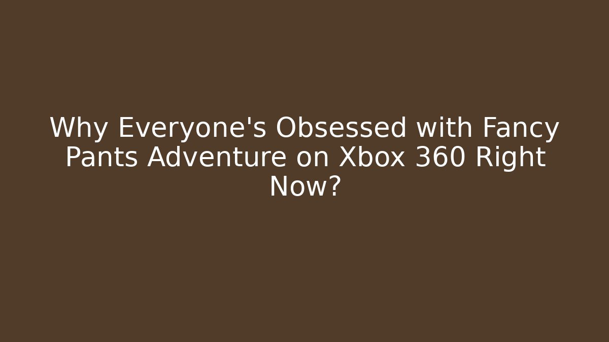 Why Everyone's Obsessed with Fancy Pants Adventure on Xbox 360 Right Now?