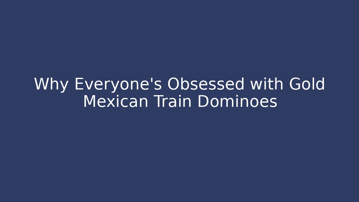Why Everyone's Obsessed with Gold Mexican Train Dominoes