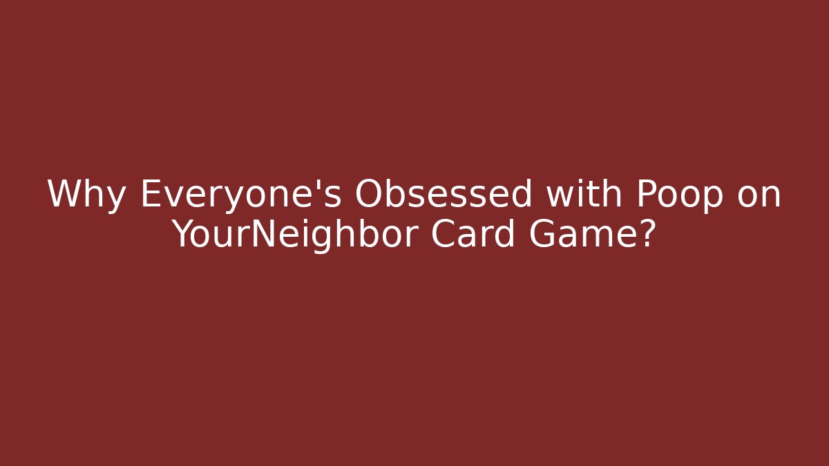 Why Everyone's Obsessed with Poop on YourNeighbor Card Game?