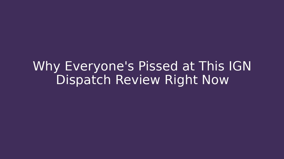 Why Everyone's Pissed at This IGN Dispatch Review Right Now - Critter Realm