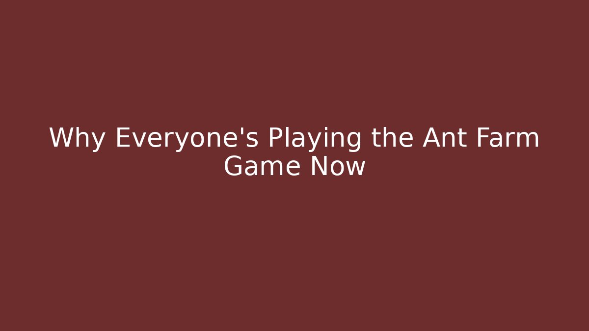 Why Everyone's Playing the Ant Farm Game Now