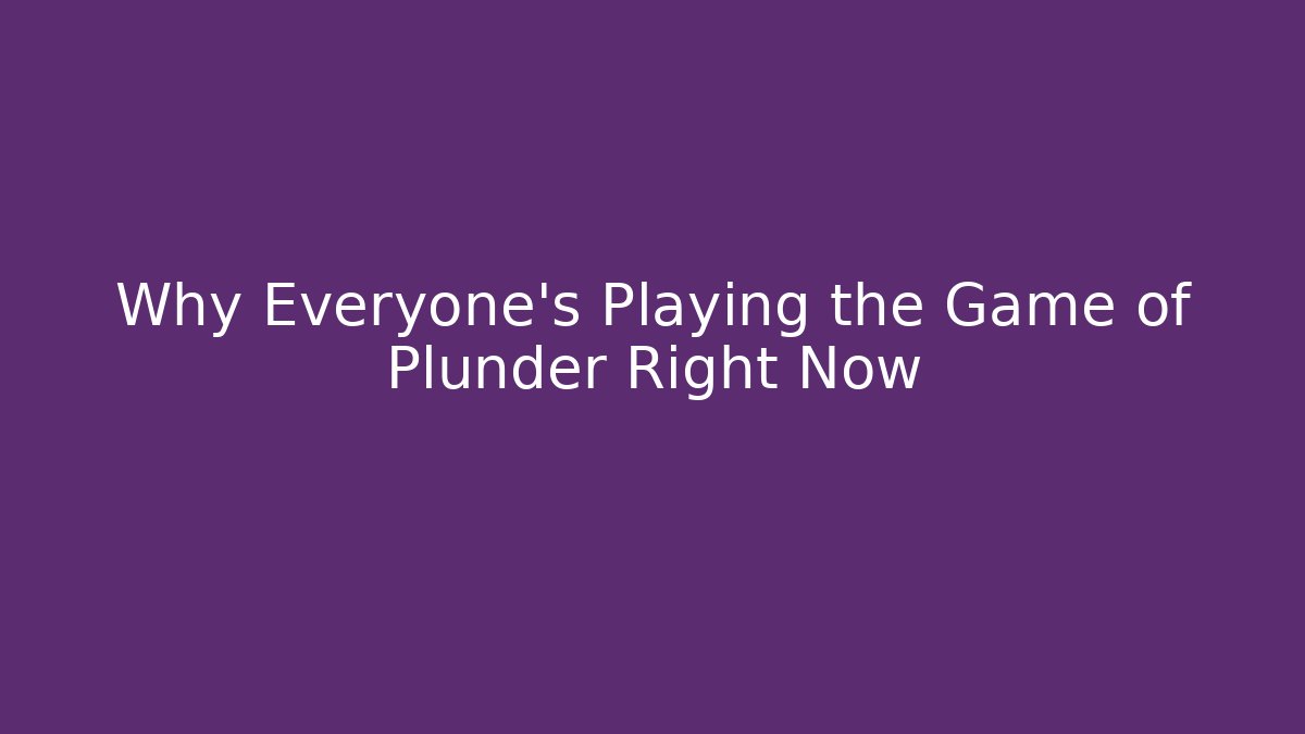 Why Everyone's Playing the Game of Plunder Right Now