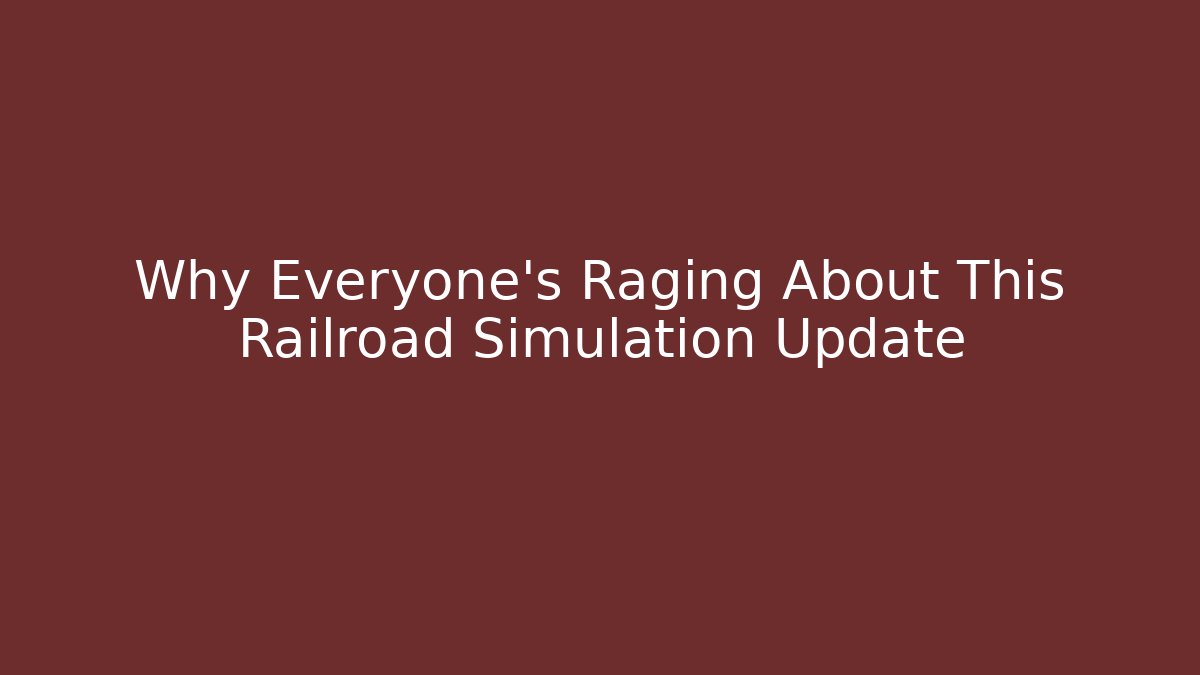 Why Everyone's Raging About This Railroad Simulation Update