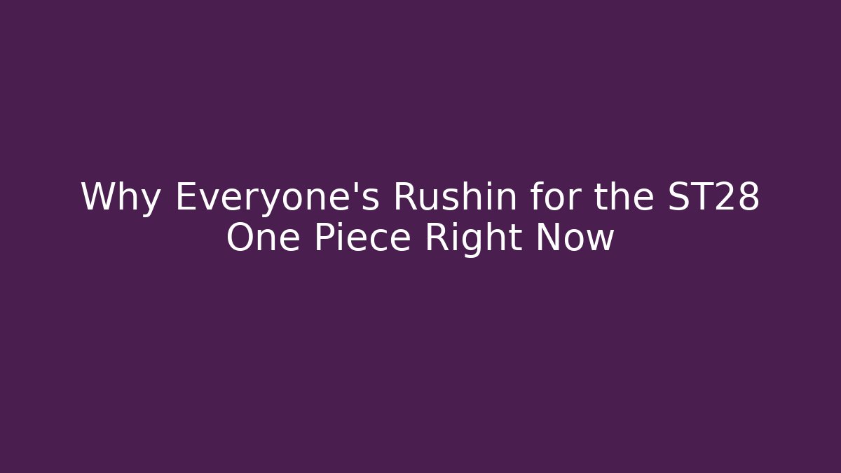 Why Everyone's Rushin for the ST28 One Piece Right Now