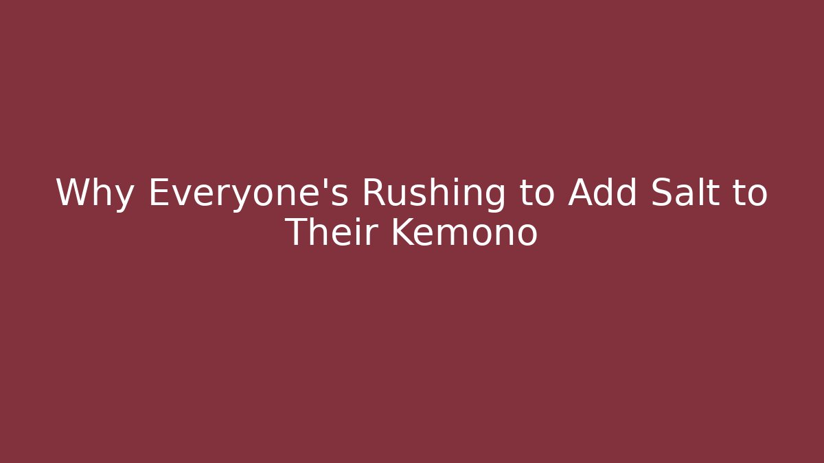 Why Everyone's Rushing to Add Salt to Their Kemono