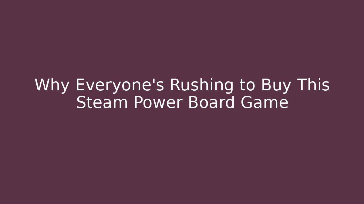 Why Everyone's Rushing to Buy This Steam Power Board Game