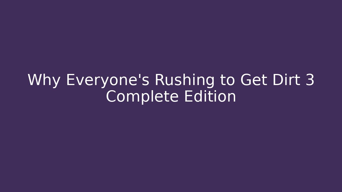 Why Everyone's Rushing to Get Dirt 3 Complete Edition