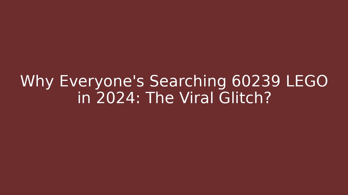 Why Everyone's Searching 60239 LEGO in 2024: The Viral Glitch?