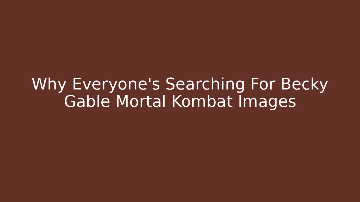 Why Everyone's Searching For Becky Gable Mortal Kombat Images