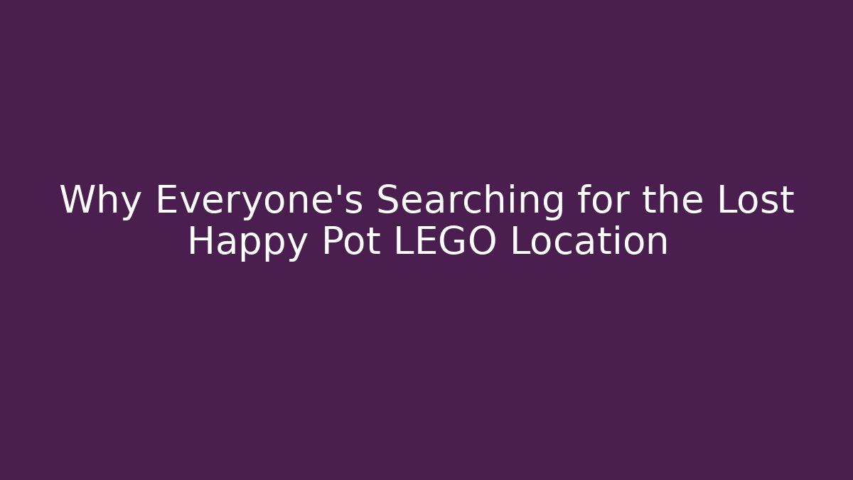 Why Everyone's Searching for the Lost Happy Pot LEGO Location