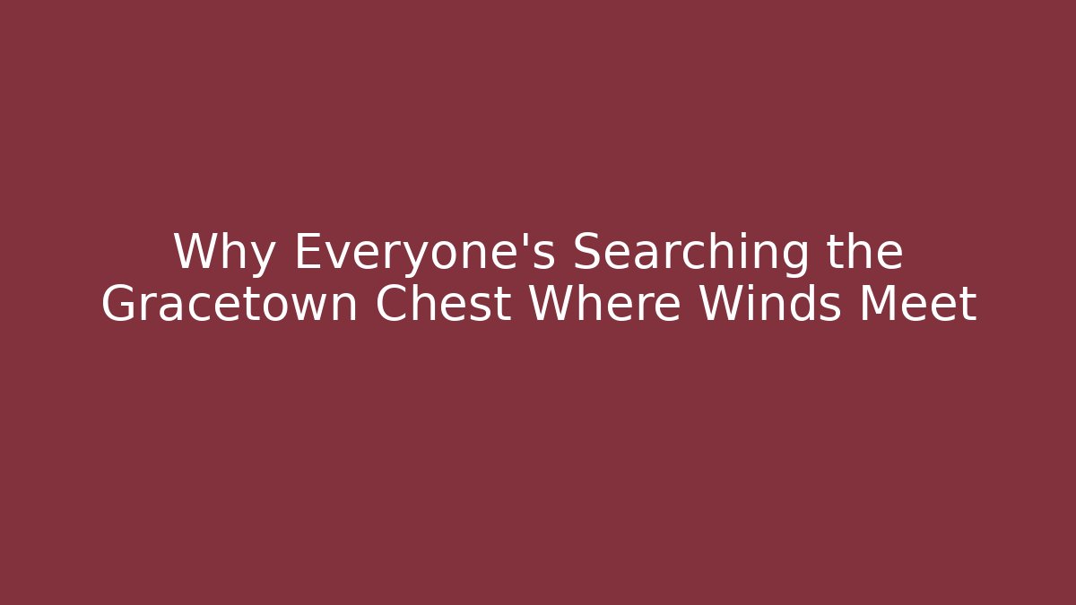 Why Everyone's Searching the Gracetown Chest Where Winds Meet