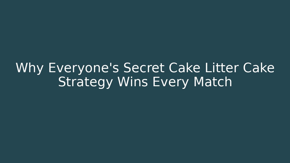 Why Everyone's Secret Cake Litter Cake Strategy Wins Every Match