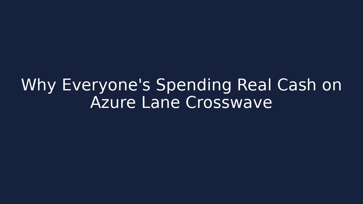Why Everyone's Spending Real Cash on Azure Lane Crosswave