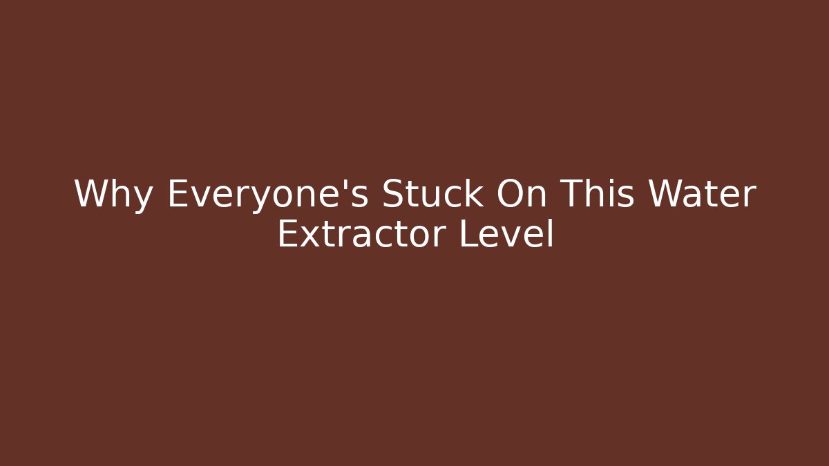 Why Everyone's Stuck On This Water Extractor Level