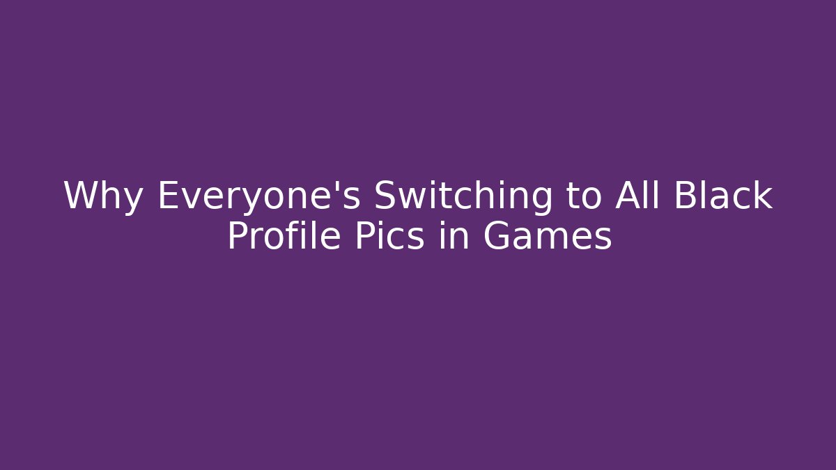 Why Everyone's Switching to All Black Profile Pics in Games