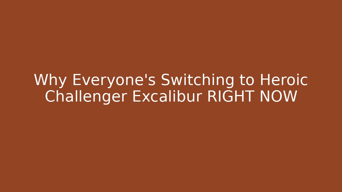 Why Everyone's Switching to Heroic Challenger Excalibur RIGHT NOW