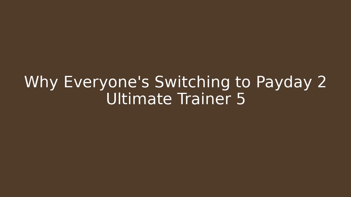 Why Everyone's Switching to Payday 2 Ultimate Trainer 5