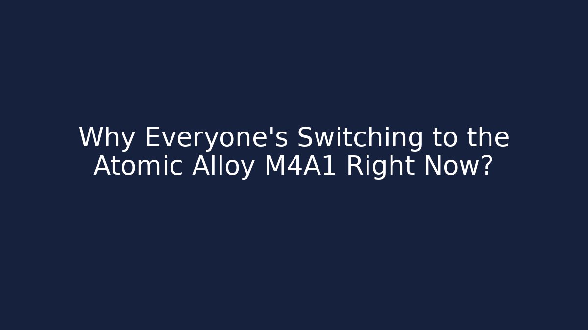 Why Everyone's Switching to the Atomic Alloy M4A1 Right Now?