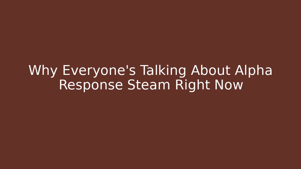 Why Everyone's Talking About Alpha Response Steam Right Now