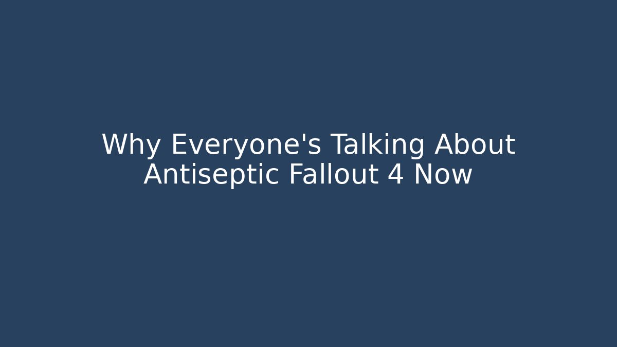 Why Everyone's Talking About Antiseptic Fallout 4 Now