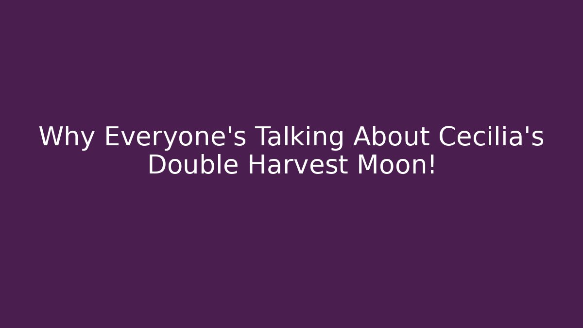 Why Everyone's Talking About Cecilia's Double Harvest Moon!