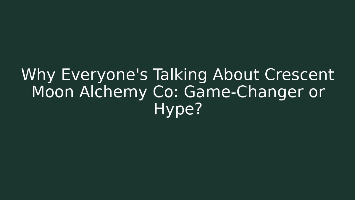 Why Everyone's Talking About Crescent Moon Alchemy Co: Game-Changer or Hype?